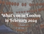 Guide to what’s on in London in February 2024